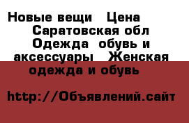 Новые вещи › Цена ­ 900 - Саратовская обл. Одежда, обувь и аксессуары » Женская одежда и обувь   